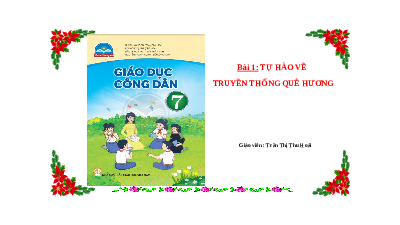 Giáo án điện tử GDCD 7 Bài 1 Chân trời sáng tạo: Tự hào về truyền thống quê hương