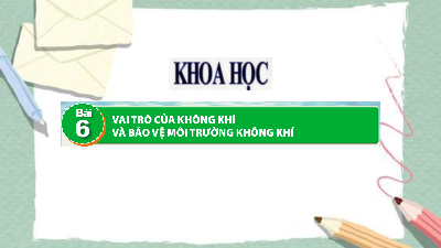 Bài giảng điện tử môn Khoa học 4 | Bài 6: Vai trò của không khí và bảo vệ môi trường không khí (Tiết 1,2) | Cánh diều