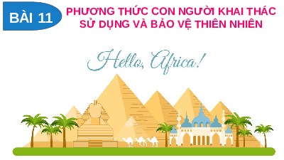 Bài giảng điện tử Địa lí 7 Bài 11 Chân trời sáng tạo : Phương thức con người khai thác, sử dụng và bảo vệ thiên nhiên châu Phi