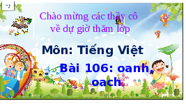 Giáo án điện tử Tiếng việt 1 bài 106 Chân trời sáng tạo: Học vấn: oanh, oach