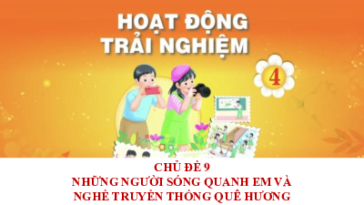 Bài giảng điện tử môn Hoạt động trải nghiệm 4 | Chủ đề 9: Những người sống quanh em và nghề truyền thống quê hương_ TUAN 34_ HĐGDTCĐ | Chân trời sáng tạo