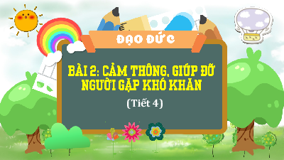 Bài giảng điện tử môn Đạo đức 4 | T4. BÀI 2. CẢM THÔNG, GIÚP ĐỠ NGƯỜI GẶP KHÓ KHĂN | Kết nối tri thức