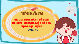 Giáo án điện tử Toán 4 Bài 20 Cánh diều: Thực hành và trải nghiệm sử dụng một số đơn vị đo đại lượng (tiết 2)