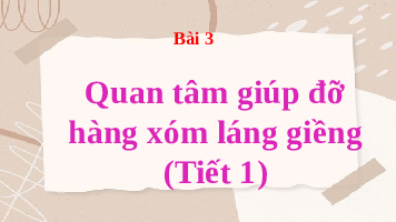 Giáo án điện tử Đạo đức 3 Bài 3 Kết nối tri thức: Quan tâm hàng xóm láng giềng