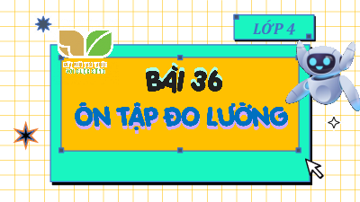 Bài giảng điện tử môn Toán 4 | 1. T1. BÀI 36. ÔN TẬP ĐO LƯỜNG  | Kết nối tri thức