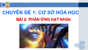 Bài 2: Phản ứng hạt nhân | Bài giảng PowerPoint chuyên đề Hóa học 10 | Chân trời sáng tạo
