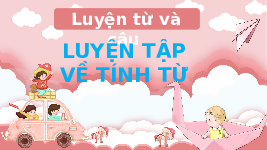 Giáo án điện tử Tiếng Việt 4 Luyện từ và câu Chân trời sáng tạo: Luyện tập về tính từ