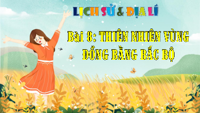 Bài giảng điện tử môn Lịch sử - Địa lý 4 | T1. Bài 8. THIÊN NHIÊN VÙNG ĐỒNG BẰNG BẮC BỘ | Kết nối tri thức