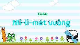 Giáo án điện tử Toán 4 Bài 19 Cánh diều: Mi - li - mét vuông