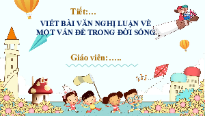 Bài giảng điện tử môn Ngữ văn 7 Bài 7.6: Viết bài văn nghị luận về một vấn đề trong đời sống | Chân trời sáng tạo