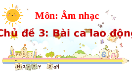 Giáo án điện tử Âm nhạc 1 Chủ đề 3 Chân trời sáng tạo : Bài ca lao động