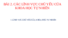 Giáo án điện tử Khoa học tự nhiên 6 bài 2 Chân trời sáng tạo : Các lĩnh vực chủ yếu của khoa học tự nhiên