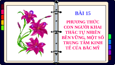 Bài giảng điện tử Địa lí 7 Bài 15 Chân trời sáng tạo : Phương thức con người khai thác tự nhiên bền vững, một số trung tâm kinh tế của Bắc Mỹ