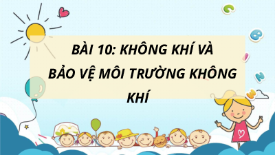 Bài 10: Không khí và bảo vệ môi trường | Bài giảng PowerPoint KHTN 6 | Chân trời sáng tạo