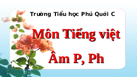 Giáo án điện tử Tiếng việt 1 bài 1 Chân trời sáng tạo : P, p, ph