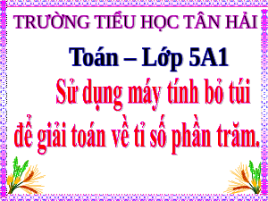 Giáo án điện tử Toán 5 Cánh diều: Sử dụng máy tính bỏ túi để giải toán về tỉ số phần trăm