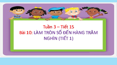 Bài giảng điện tử môn Toán 4 | Tuần 3 - Bài 10 - Làm tròn số đến hàng trăm nghìn(t1) | Cánh diều