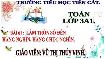 Giáo án điện tử Toán 3 Bài 61 Kết nối tri thức: Làm tròn số đến hàng nghìn, hàng chục nghìn