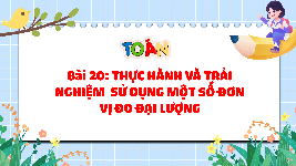 Giáo án điện tử Toán 4 Bài 20 Cánh diều: Thực hành và trải nghiệm sử dụng một số đơn vị đo đại lượng