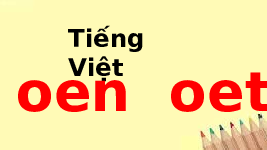 Giáo án điện tử Tiếng việt 1 Chân trời sáng tạo : Oen oét