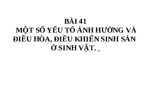 Giáo án điện tử Khoa học tự nhiên 7 bài 41 Kết nối tri thức : Một số yếu tố ảnh hưởng và điều hoà, điều khiển sinh sản ở sinh vật