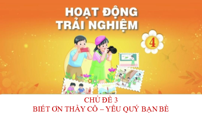 Bài giảng điện tử môn Hoạt động trải nghiệm 4 | Chủ đề 3: Biết ơn thầy cô yêu quý bạn bè_ TUAN 9_HDGDTCD | Chân trời sáng tạo