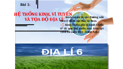 Bài giảng điện tử Địa lí 6 Bài 1 Chân trời sáng tạo: Hệ thống kinh, vĩ tuyến và tọa độ địa lí