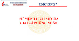 Bài giảng ch. 2: sứ mệnh của giai cấp công nhân - tư tưởng Hồ Chí Minh