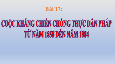 Bài 17: Cuộc kháng chiến chống thực dân Pháp xâm lược từ năm 1858 đến năm 1884 | Bài giảng PowerPoint Lịch sử 8 | Kết nối tri thức
