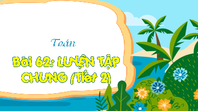 Chủ đề 11 - Bài 62: Luyện tập chung (Tiết 2) | Bài giảng PowerPoint Toán 3 | Kết nối tri thức
