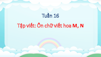 Tuần 16 - Bài 9: Tập viết: Ôn viết chữ hoa M, N | Bài giảng PowerPoint Tiếng Việt 3 | Cánh Diều
