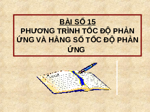Giáo án điện tử Hoá học 10 Bài 15 Chân trời sáng tạo: Phương trình tốc độ phản ứng và hằng số tốc độ phản ứng