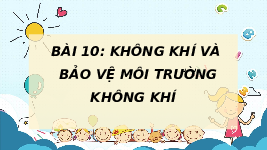 Giáo án điện tử Khoa học tự nhiên 6 bài 10 Chân trời sáng tạo : Không khí và bảo vệ môi trường không khí