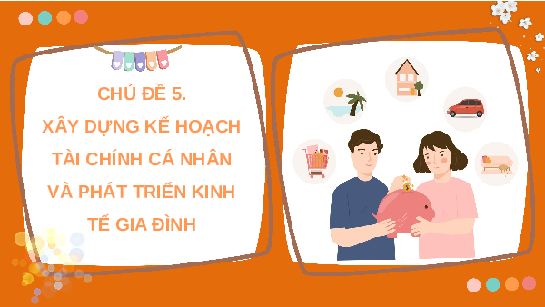 Giáo án điện tử HĐTN 10 Chủ đề 5 Chân trời sáng tạo: Xây dựng kế hoạch tài chính cá nhân và phát triển kinh tế gia đình