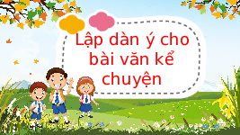 Giáo án điện tử Tiếng Việt 4 Tập làm văn Chân trời sáng tạo: Lập dàn ý cho bài văn kể chuyện