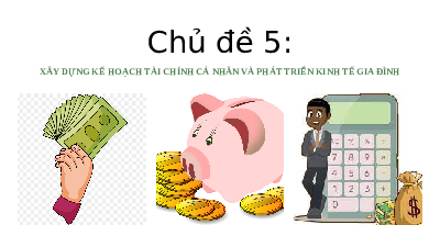 Giáo án điện tử HĐTN 10 Chủ đề 5 Chân trời sáng tạo: Xây dựng kế hoạch tài chính cá nhân và phát triển kinh tế gia đình