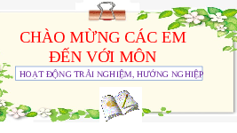 Giáo án điện tử Hoạt động trải nghiệm 1 Chủ đề 1 Chân trời sáng tạo : Khám phá lứa tuổi và môi trường học tập mới