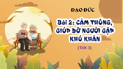 Bài giảng điện tử môn Đạo đức 4 | T3. BÀI 2. CẢM THÔNG, GIÚP ĐỠ NGƯỜI GẶP KHÓ KHĂN | Kết nối tri thức