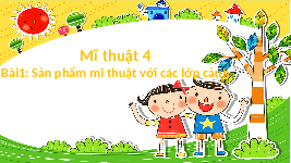 Giáo án điện tử Mĩ thuật 4 Chân trời sáng tạo: Sản phẩm mĩ thuật với các lớp cảnh