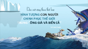 Hình tượng con người chinh phục thế giới trong “Ông già và biển cả” | Bài giảng PowerPoint Ngữ văn 11 Chân trời sáng tạo