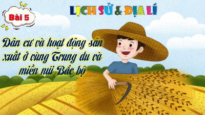 Bài giảng điện tử môn Lịch sử - Địa lý 4 | T1. Bài 5.Dân cư và hoạt động sản xuất ở vùng Trung du và miền núi Bắc Bộ | Kết nối tri thức