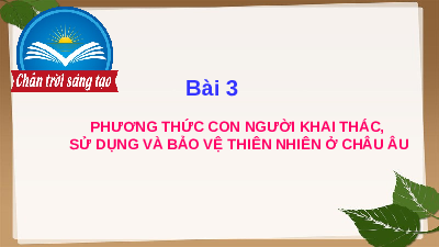 Bài giảng điện tử Địa lí 7 Bài 3 Chân trời sáng tạo : Phương thức con người khai thác, sử dụng và bảo vệ thiên nhiên châu Âu