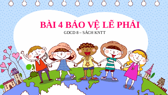 Bài 4: Bảo vệ lẽ phải | Bài giảng PowerPoint Giáo dục công dân 8 | Kết nối tri thức