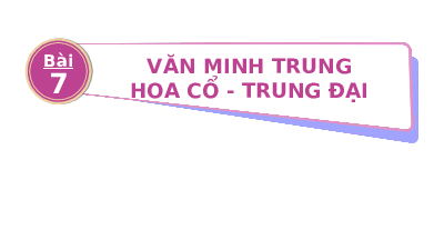 Giáo án điện tử Lịch sử 10 Bài 7 Chân trời sáng tạo: Văn minh Trung Hoa cổ - trung đại