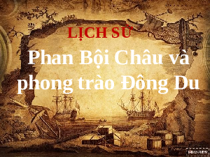 Giáo án điện tử Lịch sử và Địa lí 5 Cánh diều: Phan Bội Châu và phong trào Đông Du