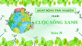 Giáo án điện tử Hoạt động trải nghiệm 3 Tuần 29 Chân trời sáng tạo: Cuộc sống xanh