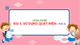 Giáo án điện tử Công nghệ 3 Bài 3 Chân trời sáng tạo: Sử dụng quạt điện