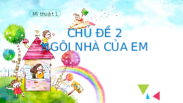 Giáo án điện tử Mĩ thuật 1 chủ đề 2 Chân trời sáng tạo : Ngôi nhà của em