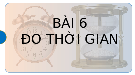 Giáo án điện tử Khoa học tự nhiên 6 bài 6 Chân trời sáng tạo : Đo thời gian