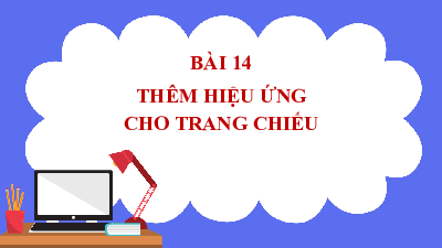 Bài giảng điện tử môn Tin học 7 Chủ Đề E Bài 14: Thêm hiệu ứng cho trang chiếu | Cánh diều